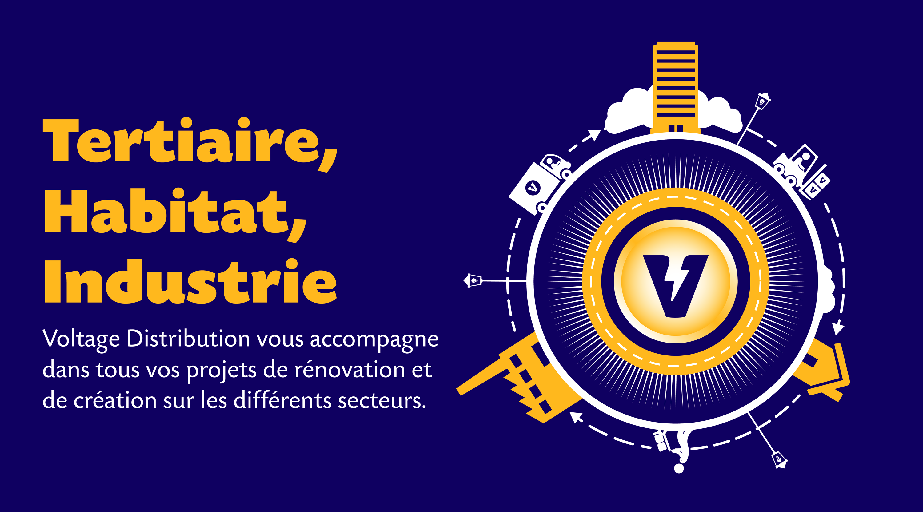 Tertiaire, Habitat, Industrie, Voltage Distribution vous accompagne dans tous vos projets de rénovation et de création sur les différents secteurs.